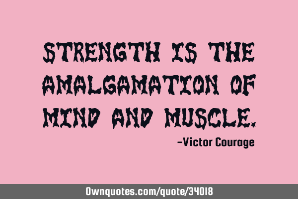Strength is the amalgamation of mind and