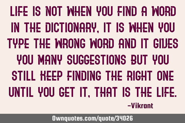 Life is not when you find a word in the dictionary, it is when you type the wrong word and it gives