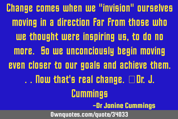 Change comes when we "invision" ourselves moving in a direction far from those who we thought were