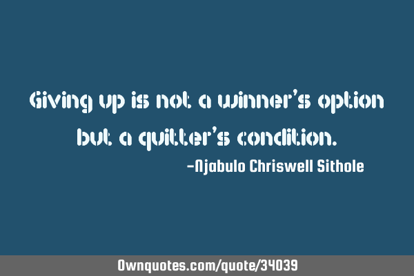 Giving up is not a winner