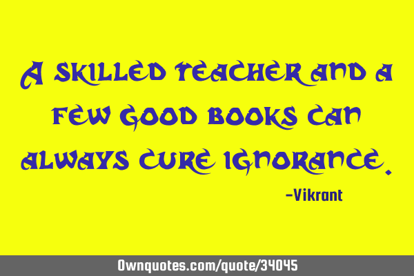A skilled teacher and a few good books can always cure