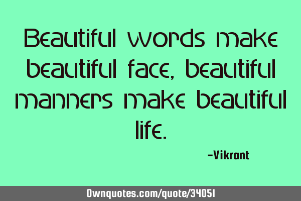 Beautiful words make beautiful face, beautiful manners make beautiful