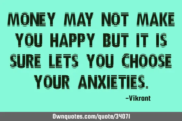 Money may not make you happy but it is sure lets you choose your