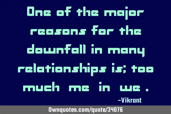 One of the major reasons for the downfall in many relationships is; too much “me” in “we”