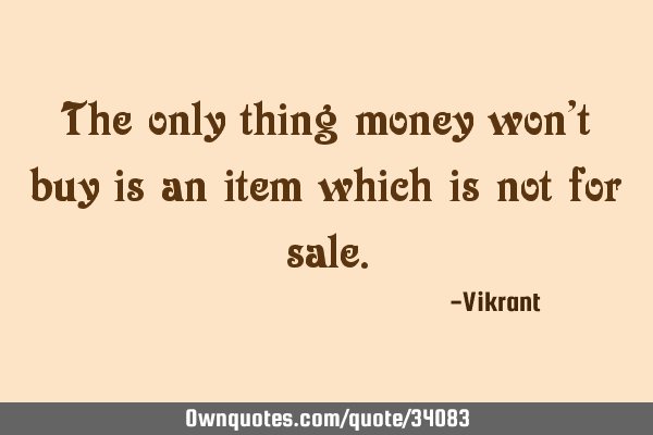 The only thing money won’t buy is an item which is not for