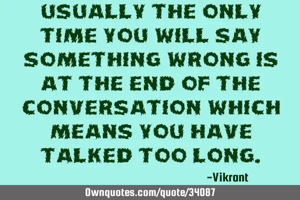 Usually the only time you will say something wrong is at the end of the conversation which means