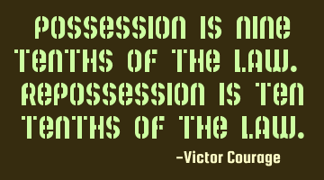Possession is nine tenths of the law. Repossession is ten tenths of the law.