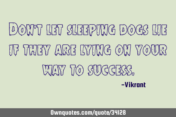 Don’t let sleeping dogs lie if they are lying on your way to