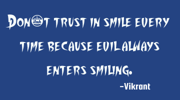 Don’t trust in smile every time because evil always enters smiling.