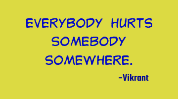 Everybody hurts somebody somewhere.