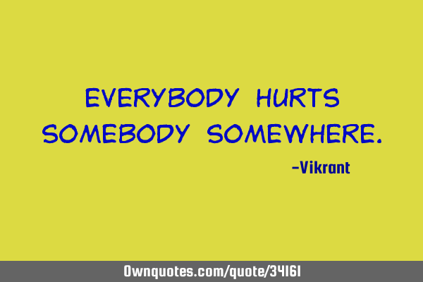 Everybody hurts somebody