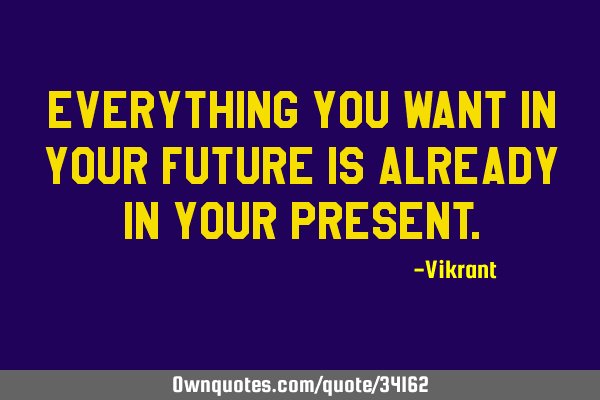Everything you want in your future is already in your