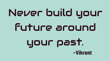Never build your future around your past.