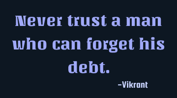 Never trust a man who can forget his debt.