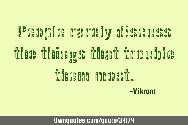 People rarely discuss the things that trouble them