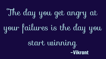 The day you get angry at your failures is the day you start winning.