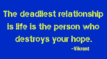 The deadliest relationship is life is the person who destroys your hope.