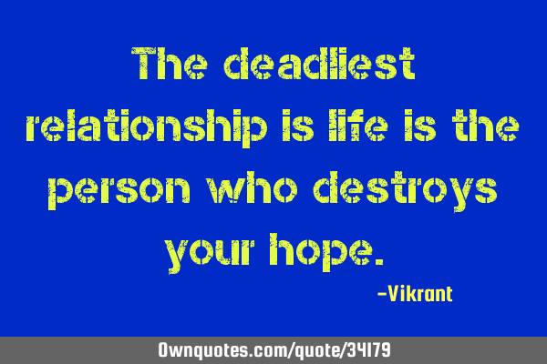 The deadliest relationship is life is the person who destroys your