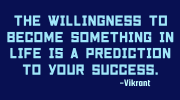 The willingness to become something in life is a prediction to your success.