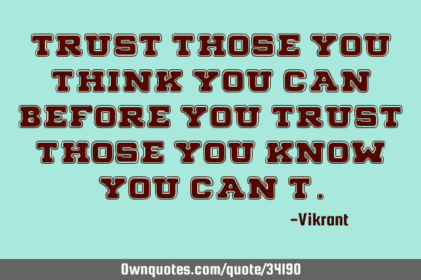 Trust those you think you can before you trust those you know you can’