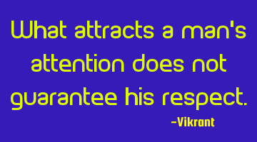 What attracts a man’s attention does not guarantee his respect.