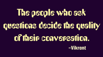 The people who ask questions decide the quality of their conversation.