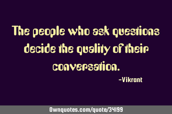 The people who ask questions decide the quality of their