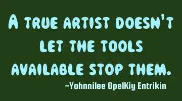 A true artist doesn't let the tools available stop them.