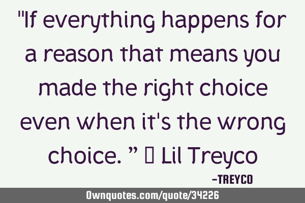 "If everything happens for a reason that means you made the right choice even when it
