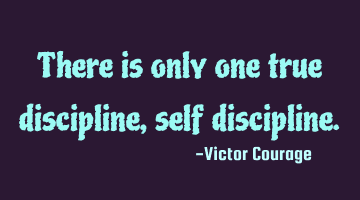 There is only one true discipline, self discipline.