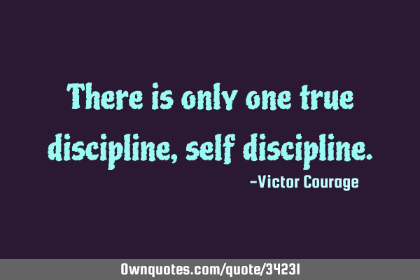 There is only one true discipline, self