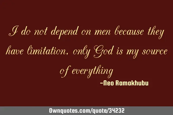I do not depend on men because they have limitation, only God is my source of