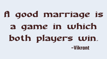 A good marriage is a game in which both players win.