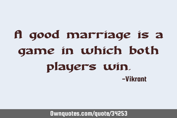 A good marriage is a game in which both players