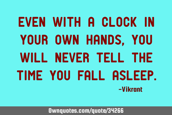 Even with a clock in your own hands, you will never tell the time you fall