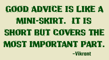Good advice is like a mini-skirt. It is short but covers the most important part.