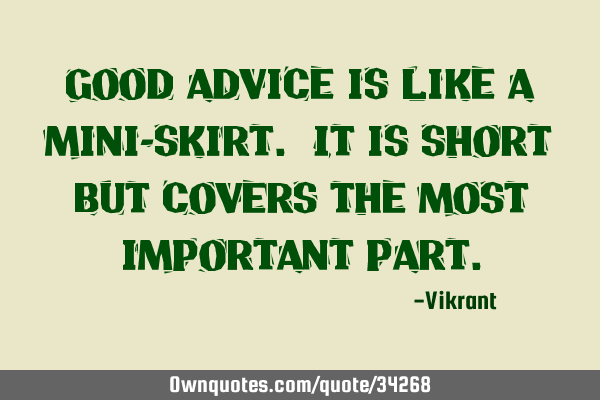 Good advice is like a mini-skirt. It is short but covers the most important
