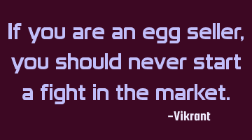 If you are an egg seller, you should never start a fight in the market.