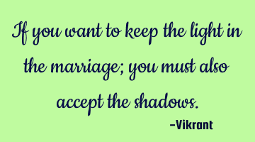 If you want to keep the light in the marriage; you must also accept the shadows.