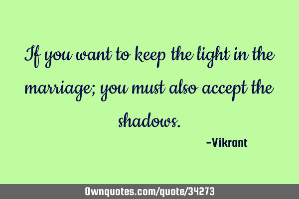 If you want to keep the light in the marriage; you must also accept the