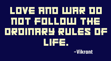 Love and war do not follow the ordinary rules of life.