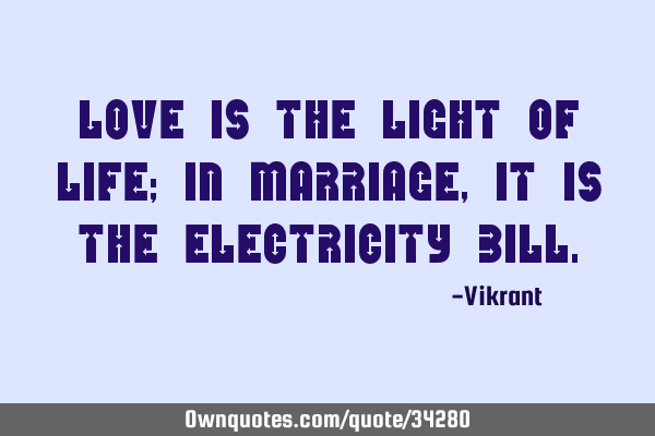 Love is the light of life; in marriage, it is the electricity