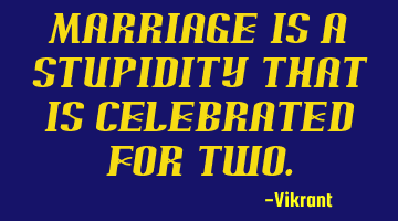 Marriage is a stupidity that is celebrated for two.