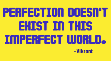 Perfection doesn't exist in this imperfect world.