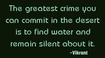 The greatest crime you can commit in the desert is to find water and remain silent about it.