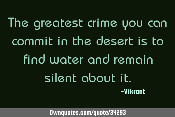 The greatest crime you can commit in the desert is to find water and remain silent about