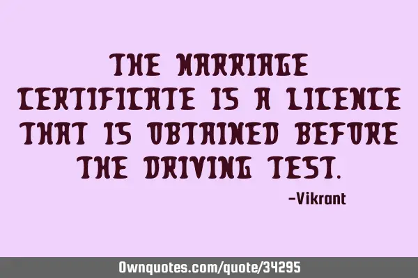 The marriage certificate is a licence that is obtained before the driving