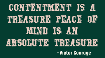 Contentment is a treasure peace of mind is an absolute treasure
