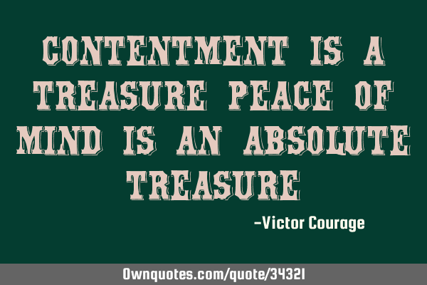 Contentment is a treasure peace of mind is an absolute