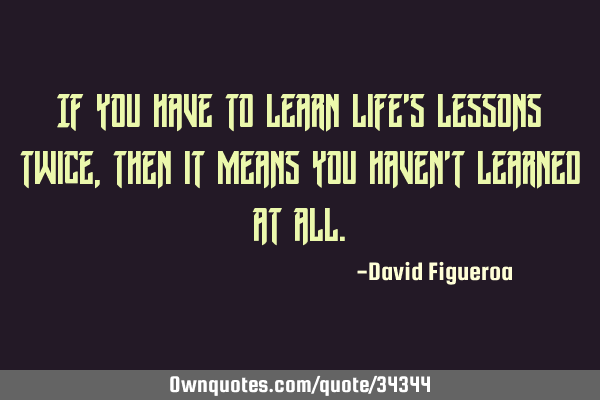 If you have to learn life